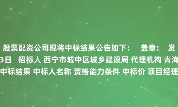 股票配资公司现将中标结果公告如下：   盖章：  发布日期：2025年07月03日   招标人 西宁市城中区城乡建设局 代理机构 青海凌星项目管理有限公司 中标结果 中标人名称 资格能力条件 中标价 项目经理姓名及职业（职称）资格证号 工期（天） 质量 青海奥陆建设工程有限公司 完全响应 2426574.390元 姓名：刘鹏程证书编号:青263212254328 120 合格
