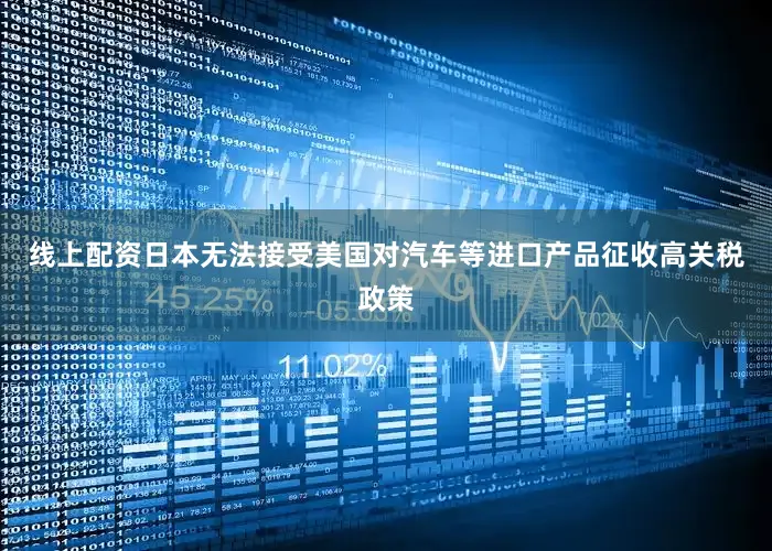 线上配资日本无法接受美国对汽车等进口产品征收高关税政策