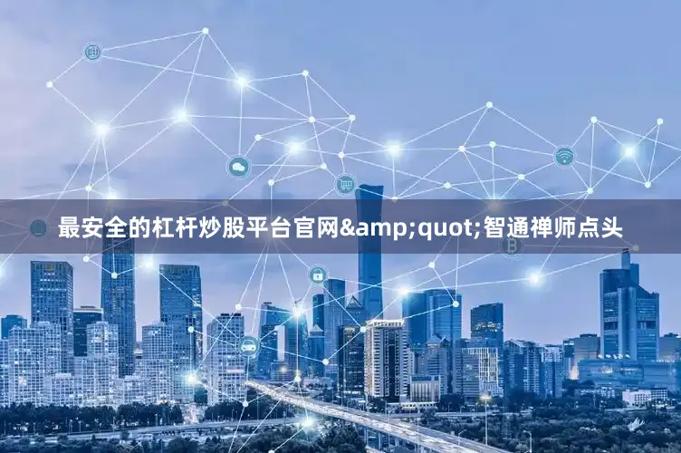 最安全的杠杆炒股平台官网&quot;智通禅师点头