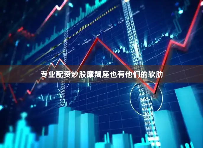 专业配资炒股摩羯座也有他们的软肋
