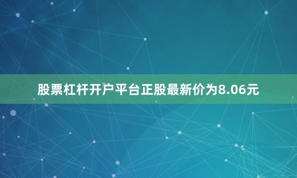 股票杠杆开户平台正股最新价为8.06元