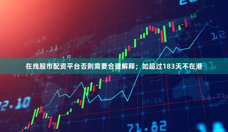 在线股市配资平台否则需要合理解释；如超过183天不在港