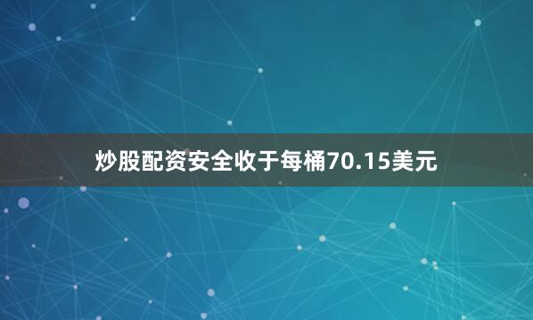 炒股配资安全收于每桶70.15美元