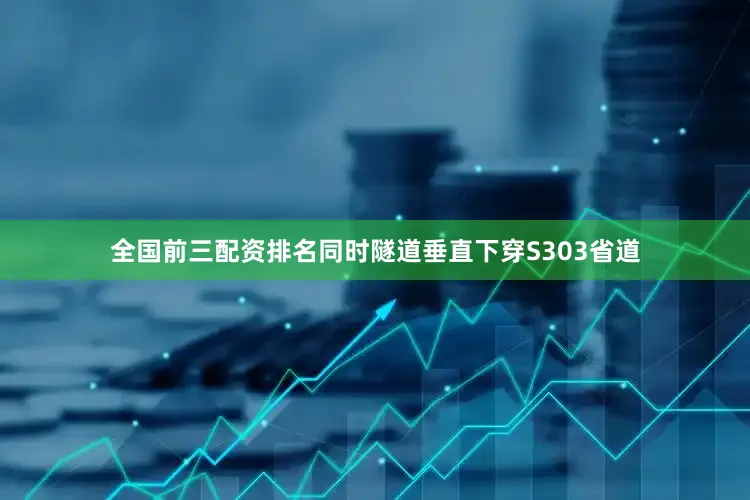 全国前三配资排名同时隧道垂直下穿S303省道