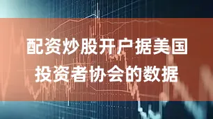 配资炒股开户　　据美国投资者协会的数据