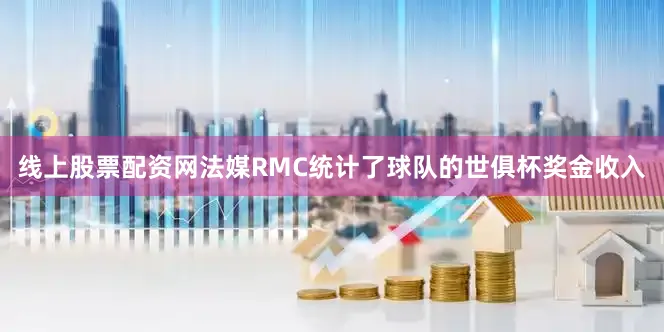 线上股票配资网法媒RMC统计了球队的世俱杯奖金收入