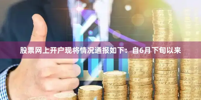 股票网上开户现将情况通报如下：自6月下旬以来