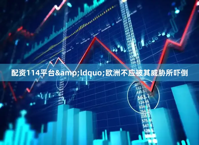 配资114平台“欧洲不应被其威胁所吓倒