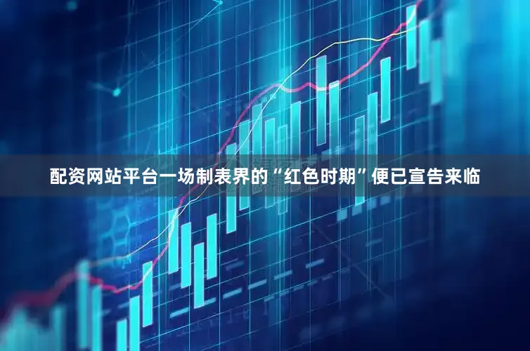 配资网站平台一场制表界的“红色时期”便已宣告来临