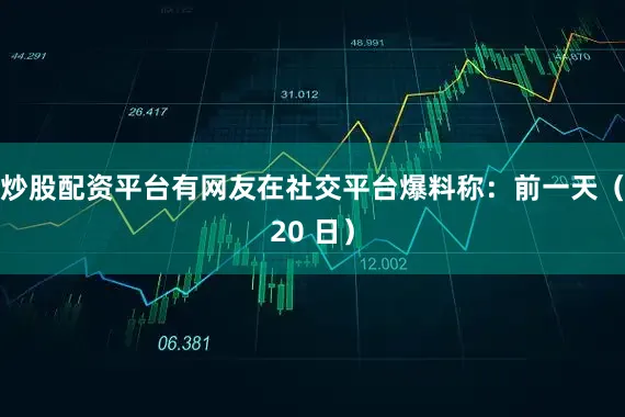 炒股配资平台有网友在社交平台爆料称：前一天（20 日）
