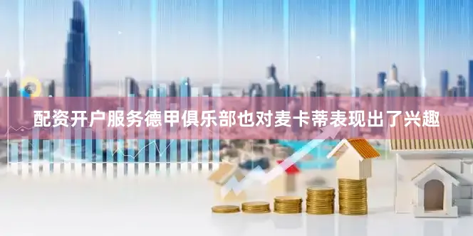 配资开户服务德甲俱乐部也对麦卡蒂表现出了兴趣