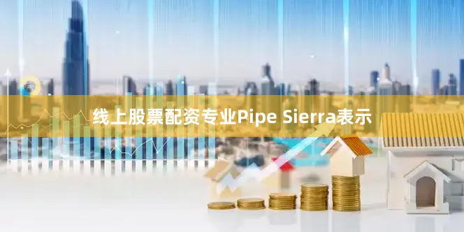 线上股票配资专业Pipe Sierra表示