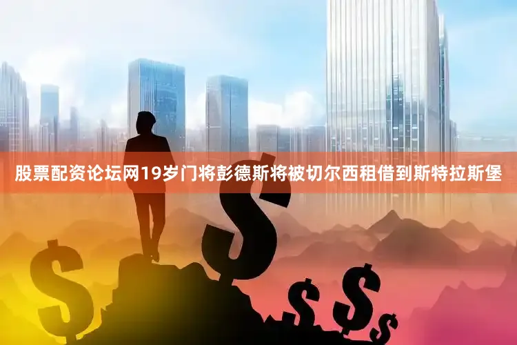 股票配资论坛网19岁门将彭德斯将被切尔西租借到斯特拉斯堡