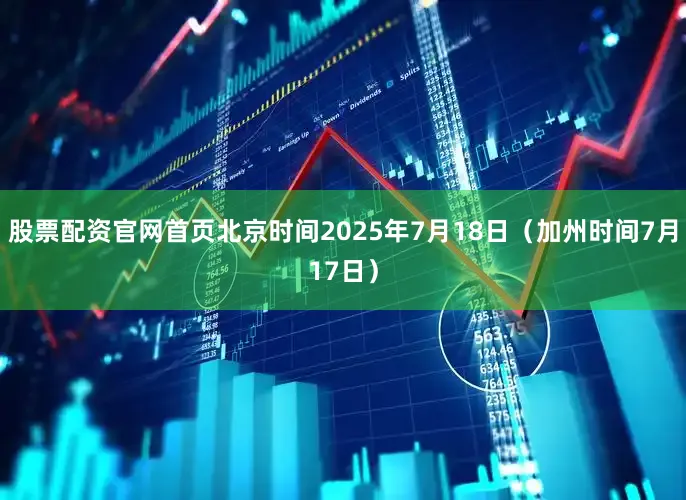 股票配资官网首页北京时间2025年7月18日（加州时间7月17日）