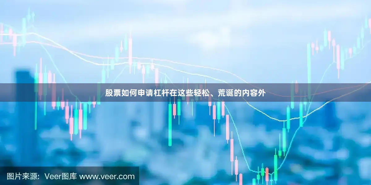 股票如何申请杠杆在这些轻松、荒诞的内容外