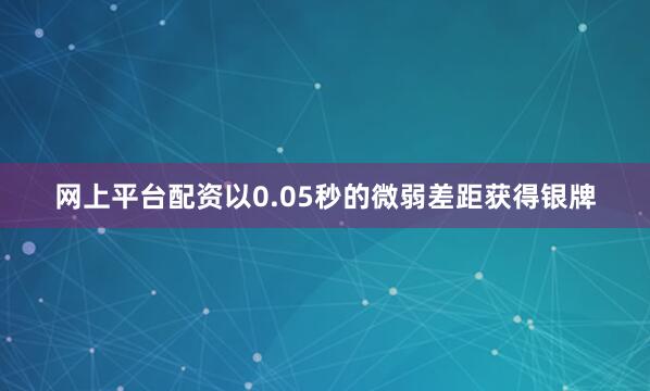 网上平台配资以0.05秒的微弱差距获得银牌