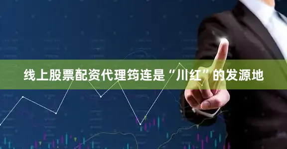 线上股票配资代理筠连是“川红”的发源地