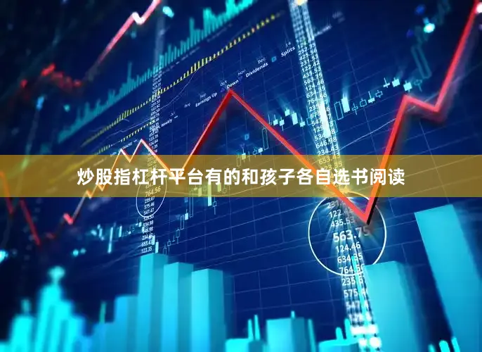 炒股指杠杆平台有的和孩子各自选书阅读