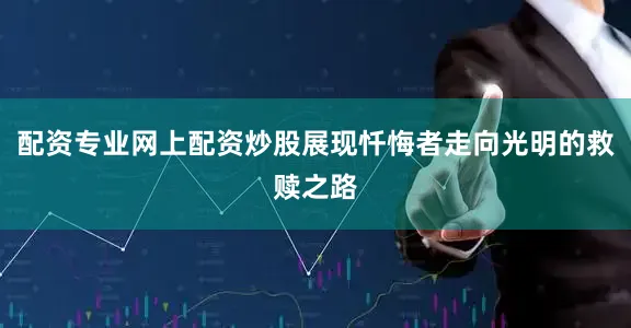 配资专业网上配资炒股展现忏悔者走向光明的救赎之路