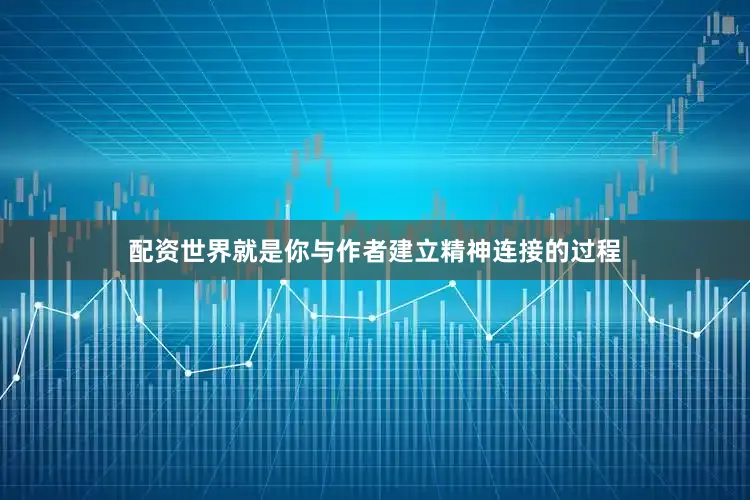 配资世界就是你与作者建立精神连接的过程