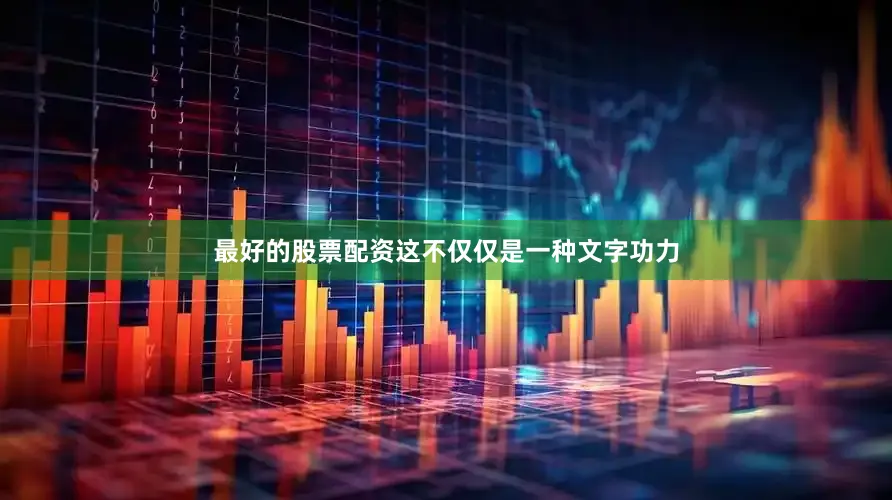 最好的股票配资这不仅仅是一种文字功力