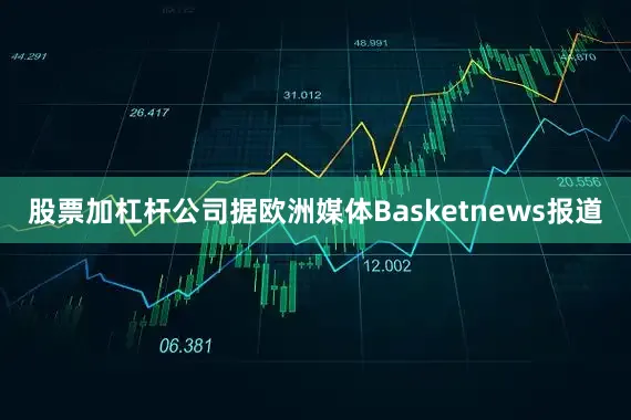 股票加杠杆公司　　据欧洲媒体Basketnews报道