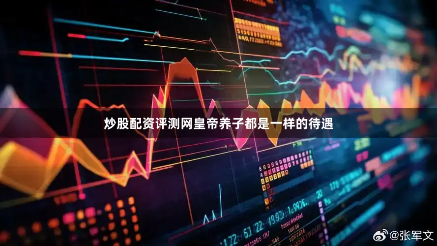 炒股配资评测网皇帝养子都是一样的待遇