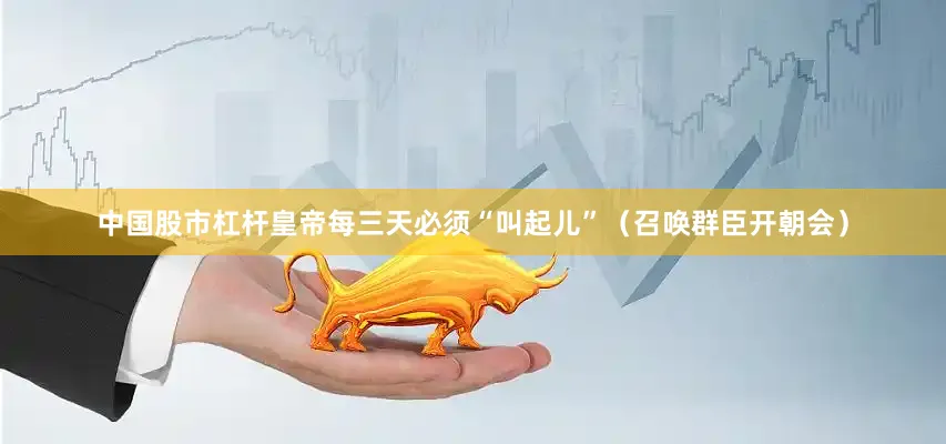 中国股市杠杆皇帝每三天必须“叫起儿”（召唤群臣开朝会）