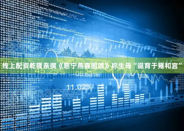 线上配资乾隆亲撰《慈宁燕喜图颂》称生母“诞育于雍和宫”
