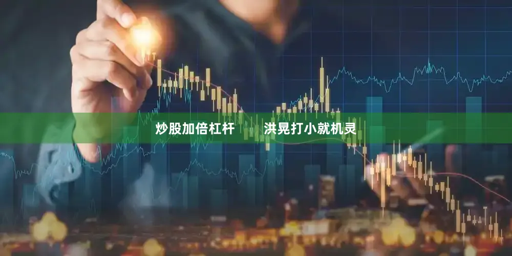 炒股加倍杠杆        洪晃打小就机灵