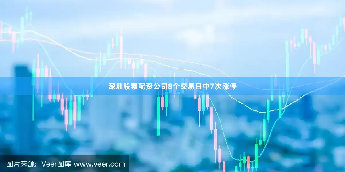 深圳股票配资公司8个交易日中7次涨停