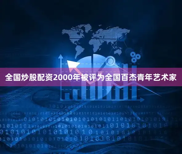 全国炒股配资2000年被评为全国百杰青年艺术家