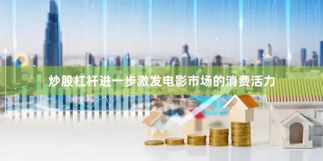 炒股杠杆进一步激发电影市场的消费活力