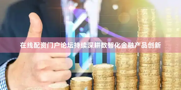 在线配资门户论坛持续深耕数智化金融产品创新