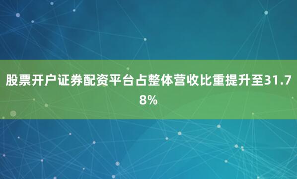 股票开户证券配资平台占整体营收比重提升至31.78%