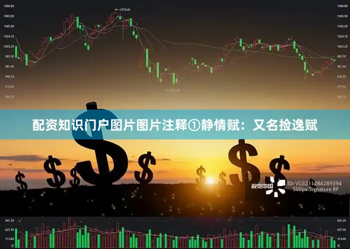 配资知识门户图片图片注释①静情赋：又名捡逸赋