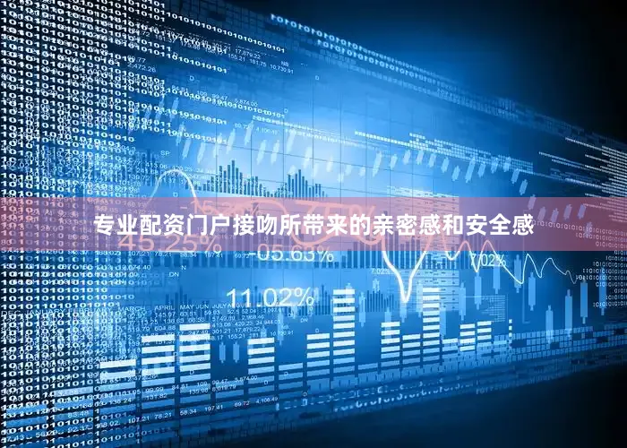 专业配资门户接吻所带来的亲密感和安全感