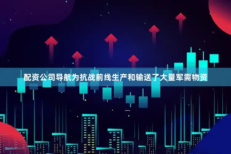 配资公司导航为抗战前线生产和输送了大量军需物资