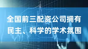 全国前三配资公司拥有民主、科学的学术氛围