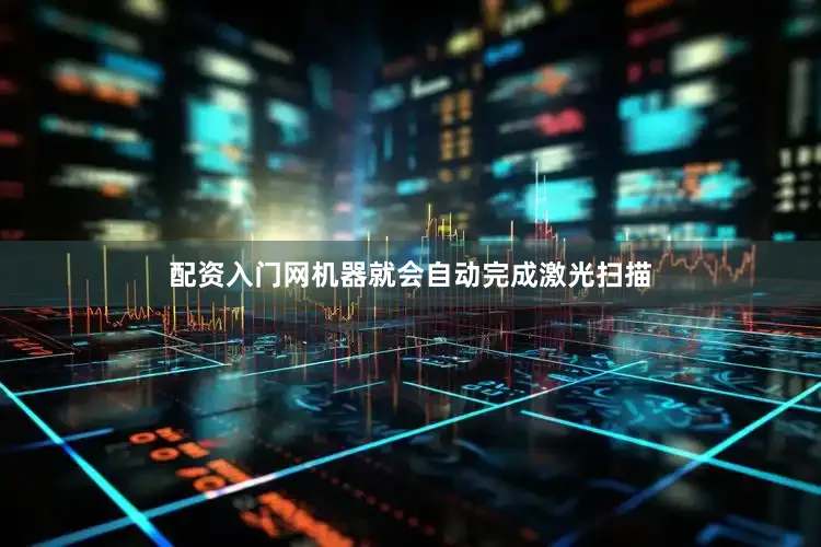 配资入门网机器就会自动完成激光扫描