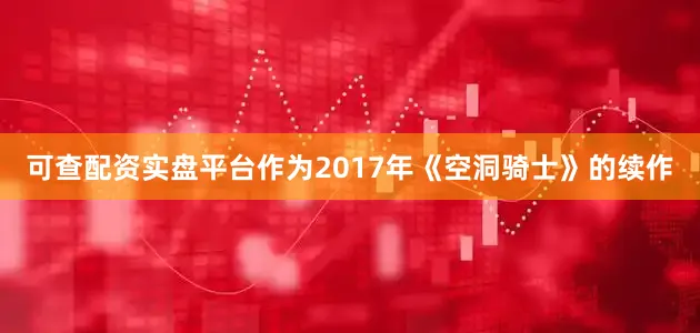 可查配资实盘平台作为2017年《空洞骑士》的续作
