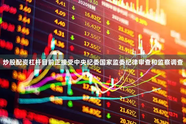 炒股配资杠杆目前正接受中央纪委国家监委纪律审查和监察调查