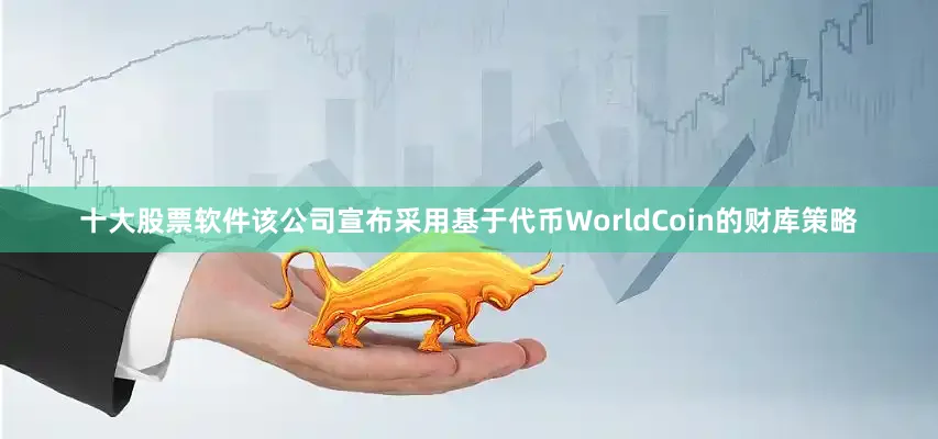 十大股票软件该公司宣布采用基于代币WorldCoin的财库策略