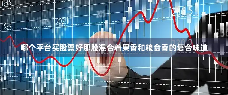 哪个平台买股票好那股混合着果香和粮食香的复合味道