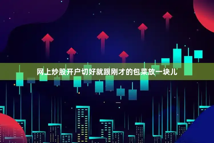 网上炒股开户切好就跟刚才的包菜放一块儿