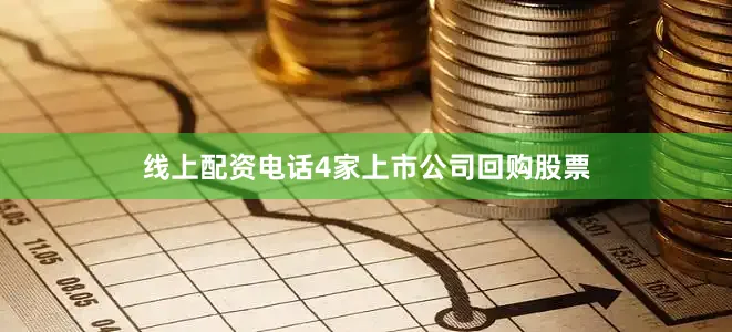 线上配资电话4家上市公司回购股票