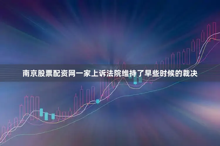 南京股票配资网一家上诉法院维持了早些时候的裁决