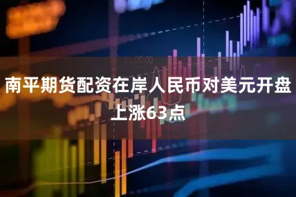 南平期货配资在岸人民币对美元开盘上涨63点