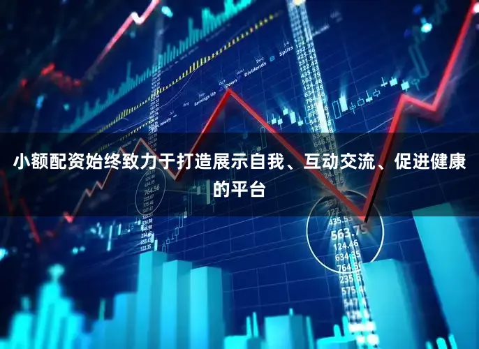 小额配资始终致力于打造展示自我、互动交流、促进健康的平台