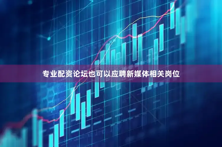 专业配资论坛也可以应聘新媒体相关岗位